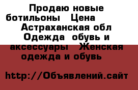 Продаю новые ботильоны › Цена ­ 1 500 - Астраханская обл. Одежда, обувь и аксессуары » Женская одежда и обувь   